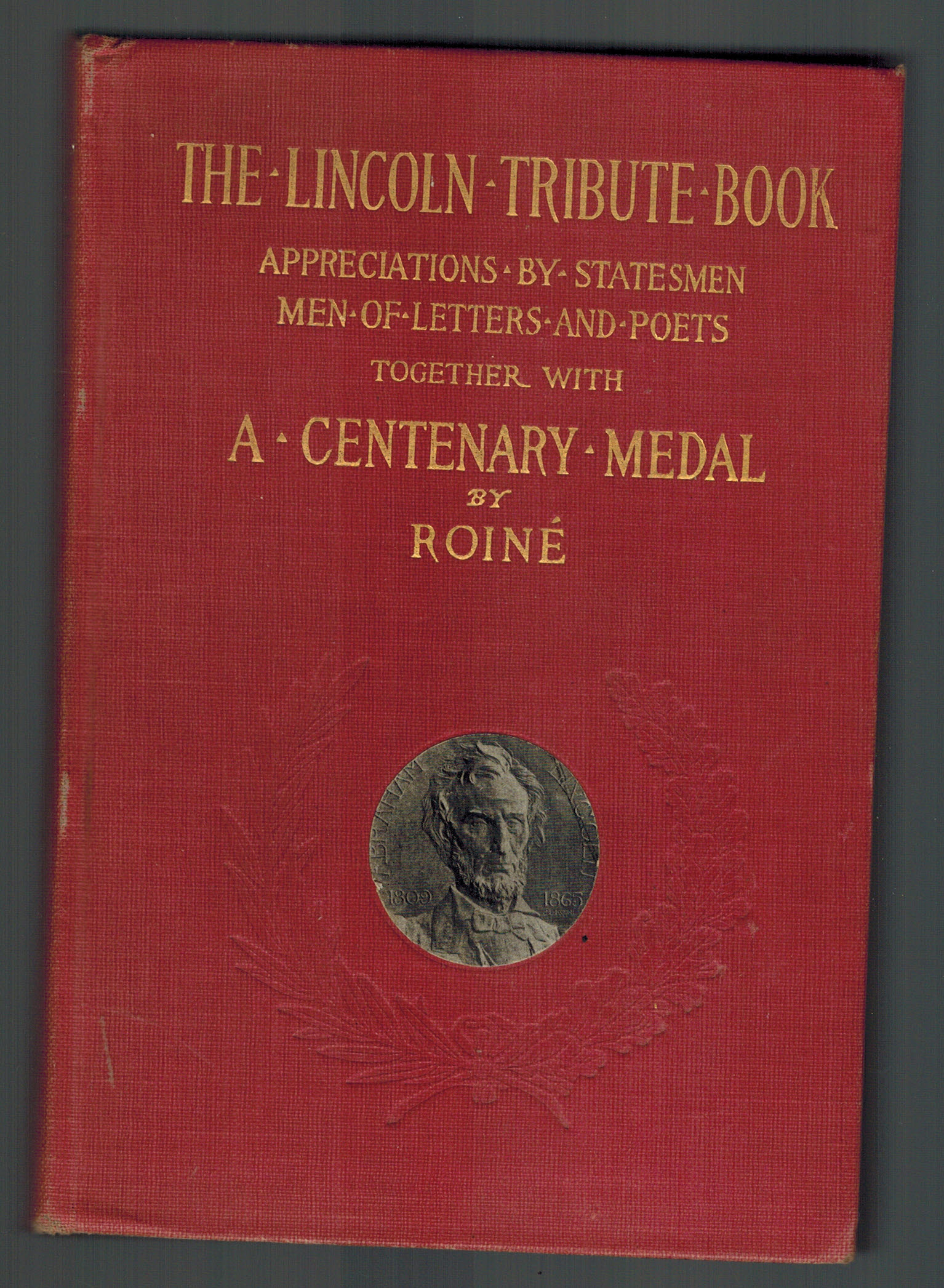 The Lincoln Tribute Book Appreciations by Statesmen, Men of Letters and Poets together with a Centenary Medal by Roine